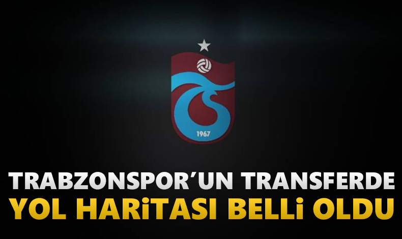 Trabzonspor un transferde izleyeceği yol haritası belli