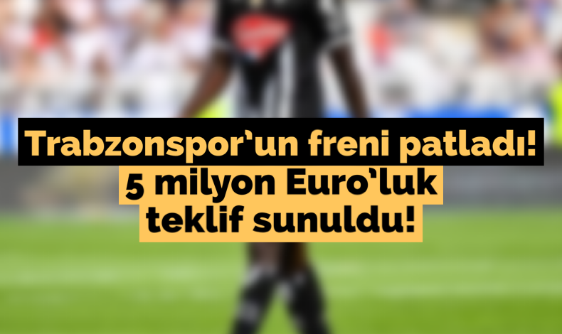 Trabzonspor un freni patladı 5 milyon Euroluk teklif sunuldu