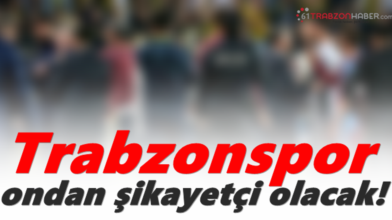 Trabzonspor, temsilciden şikayetçi olacak!