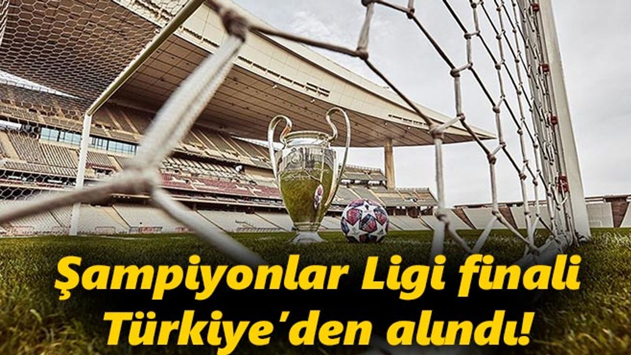Şampiyonlar Ligi finali Türkiye'den alındı!