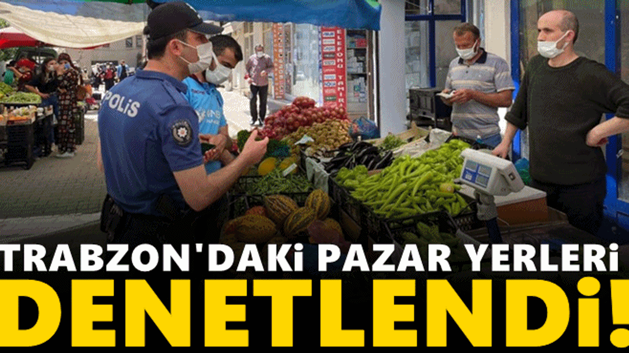 Trabzon'da pazar yerleri denetlendi!