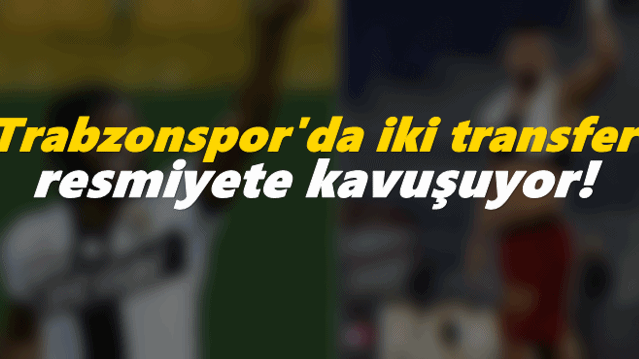 Trabzonspor'da iki transfer resmiyete kavuşuyor!