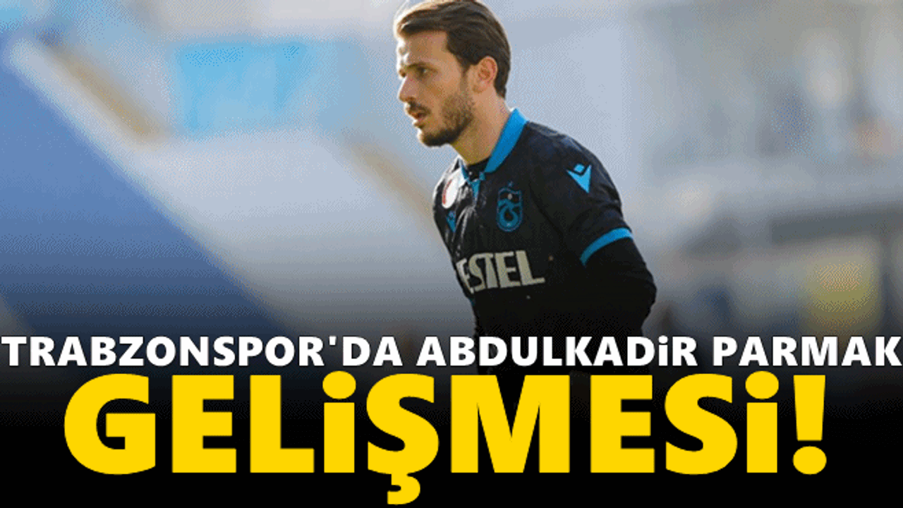 Trabzonspor'da Abdulkadir Parmak gelişmesi!