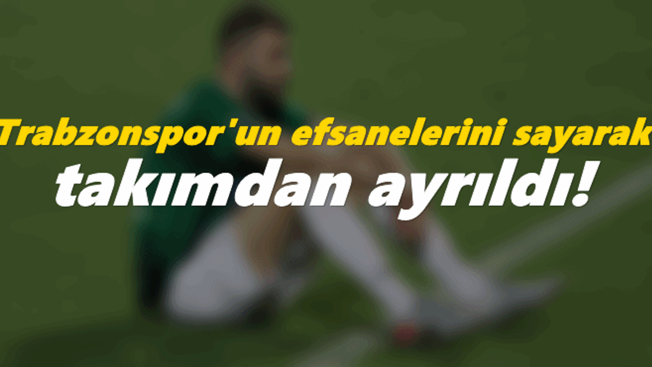 Yumlu, Trabzonspor'un efsanelerini sayarak takımdan ayrıldı!