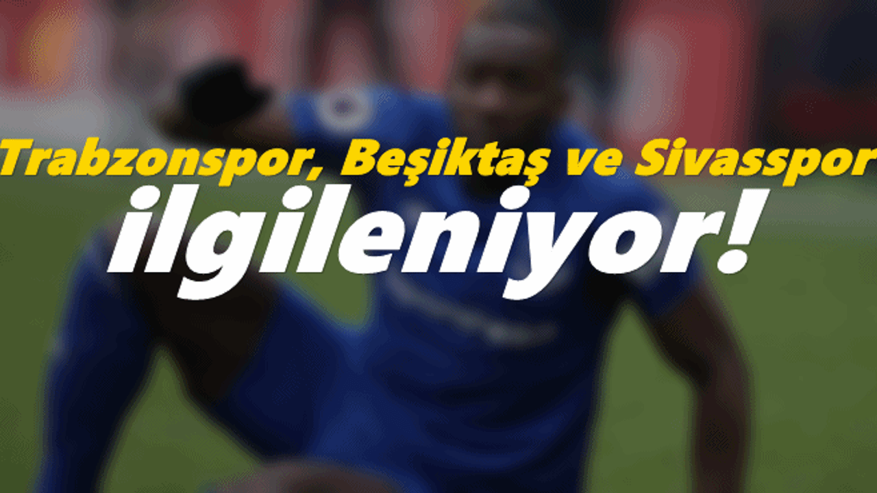 Trabzonspor, Beşiktaş ve Sivasspor ilgileniyor!