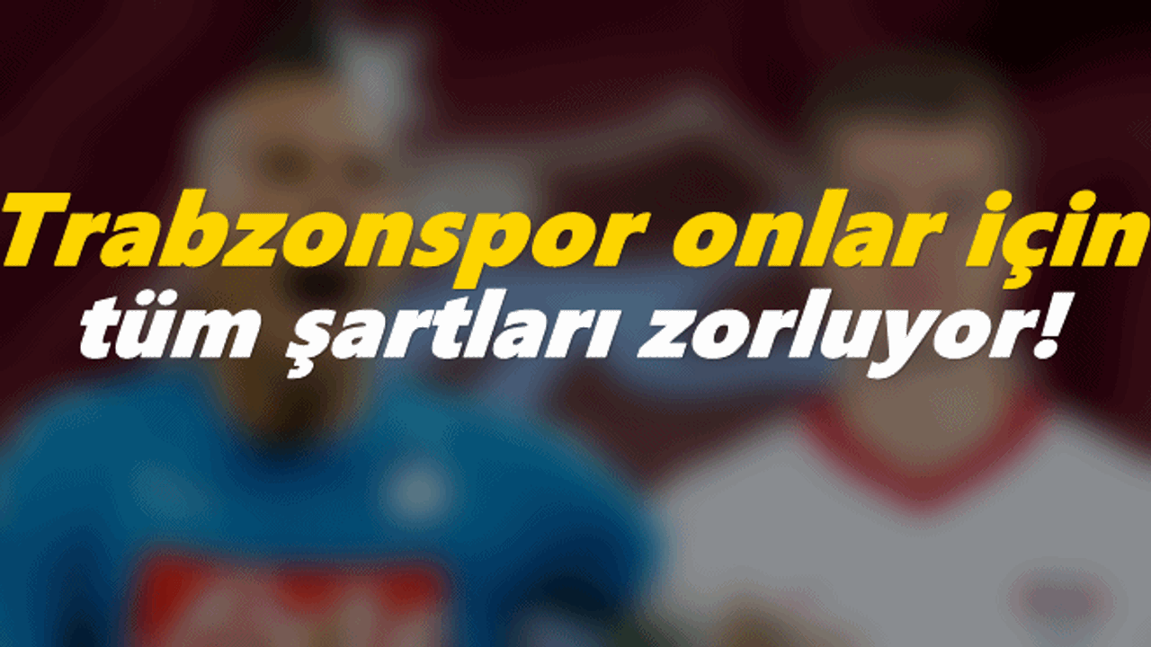 Trabzonspor tüm şartları zorluyor!