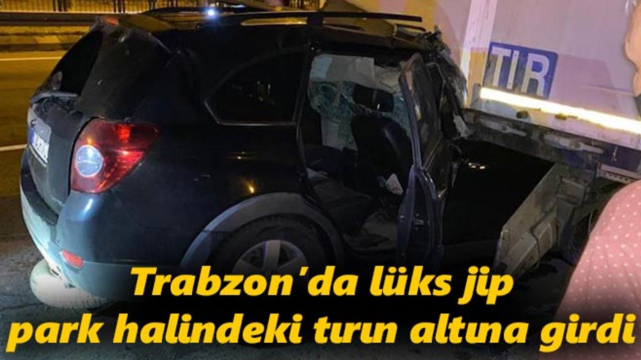 Trabzon'da lüks jip araç park halindeki tırın altına girdi