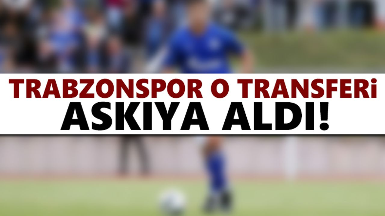 Trabzonspor o transferi askıya aldı!