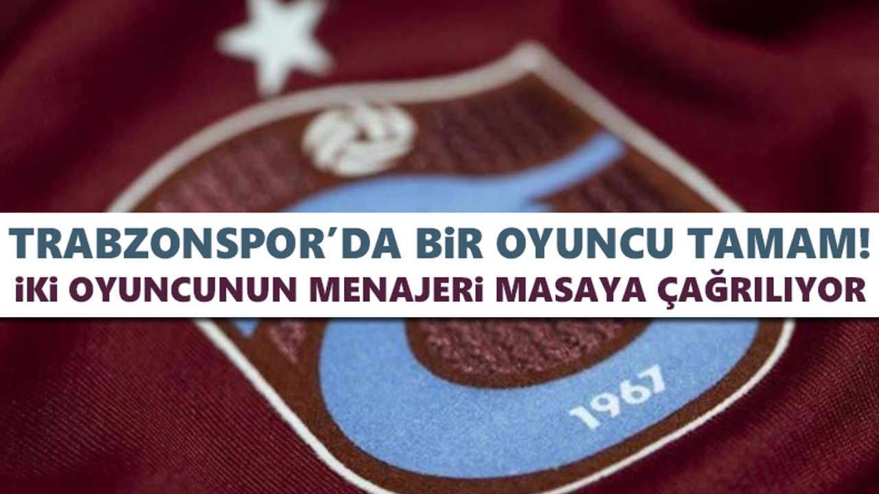 Trabzonspor’da iki oyuncunun menajeri masaya çağrılıyor