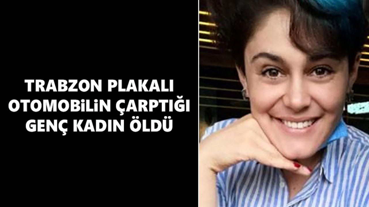 Trabzon plakalı otomobilin çarptığı kadın öldü