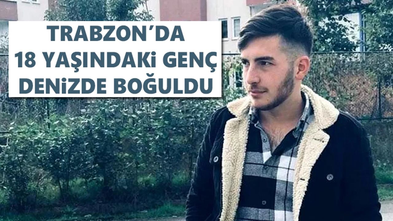 Trabzon'da 18 yaşındaki genç, denizde boğuldu