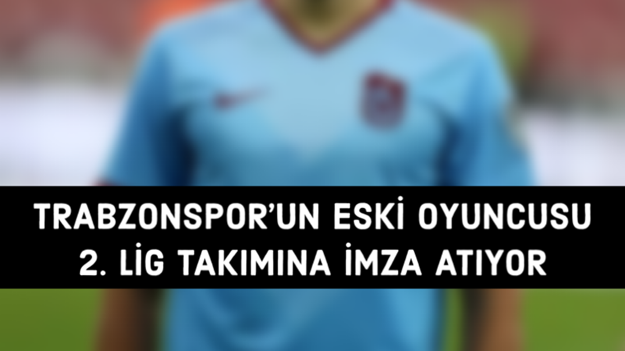 Trabzonspor’un eski oyuncusu 2. Lig takımına gidiyor
