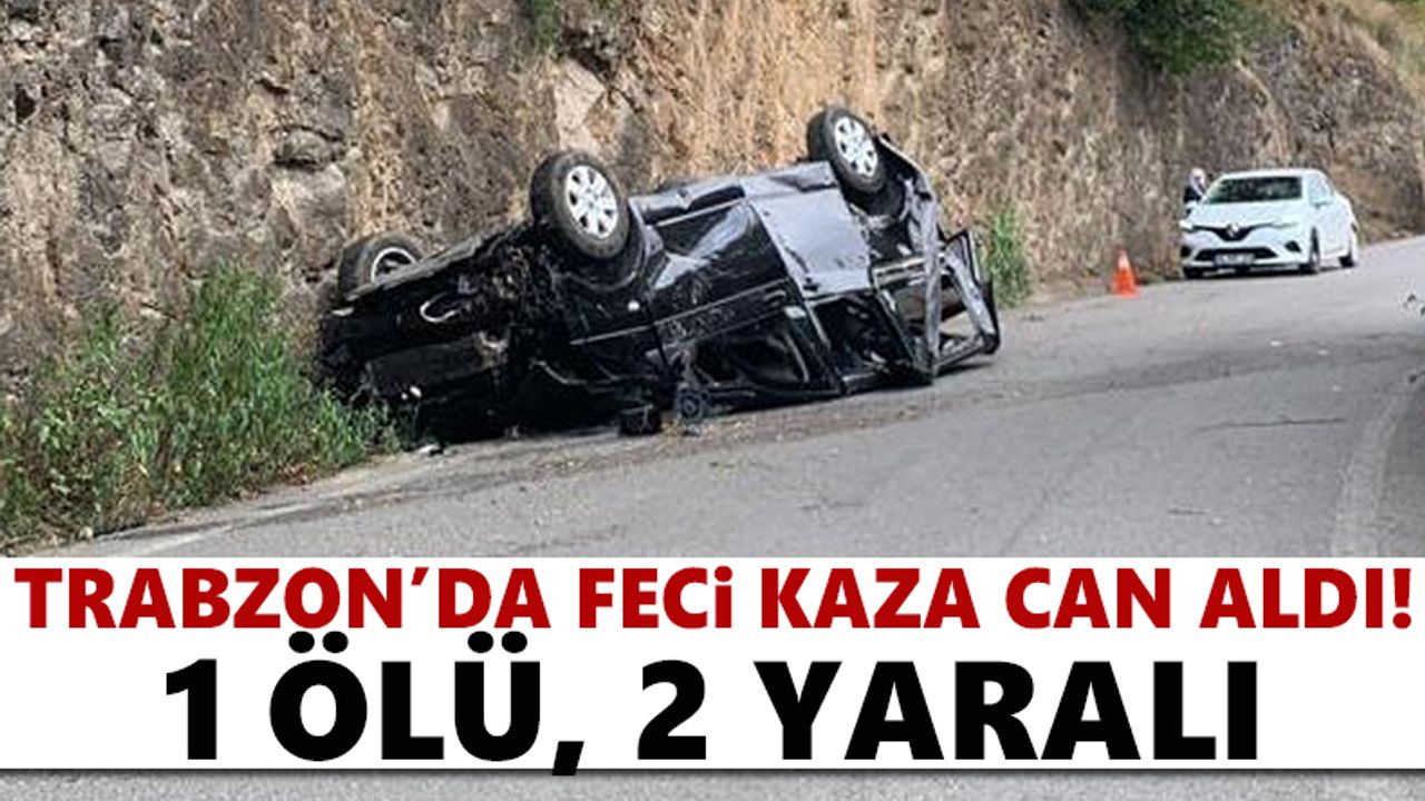 Trabzon'da feci kaza can aldı! 1 ölü, 2 yaralı