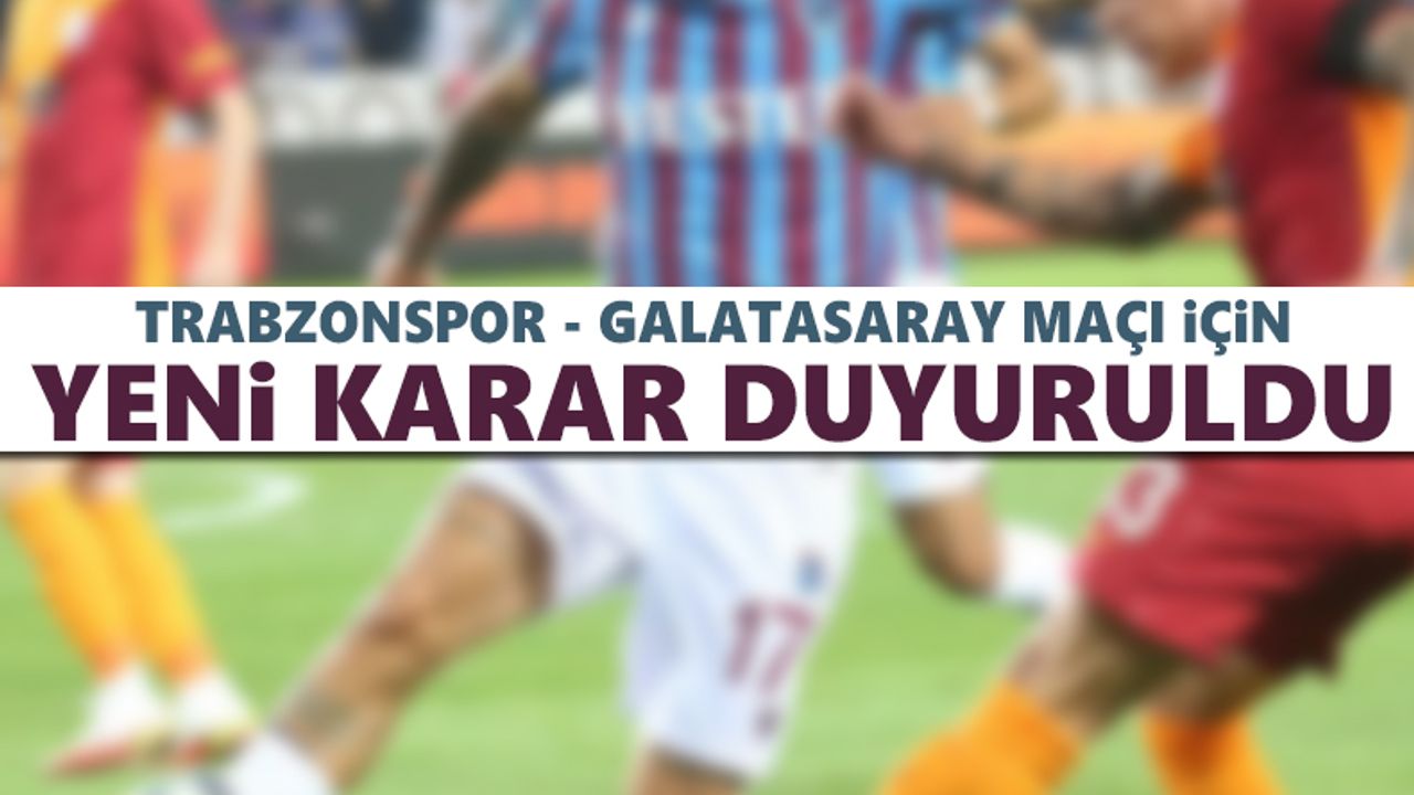 Trabzonspor-Galatasaray maçı hakkında flaş karar!