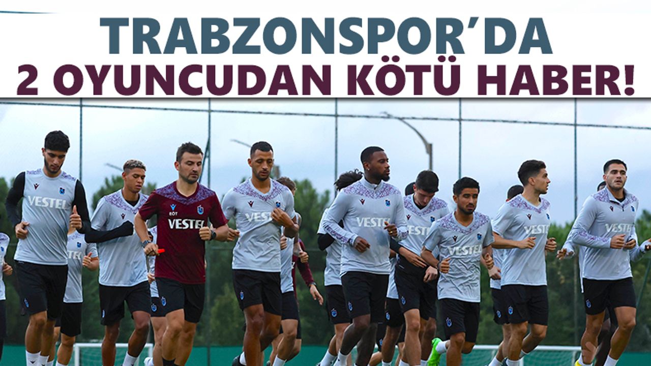 Trabzonspor'da 2 isimden kötü haber!