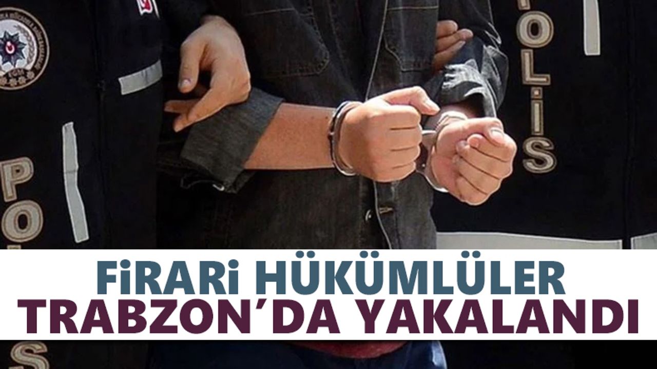 Firari hükümlüler Trabzon'da yakalandı