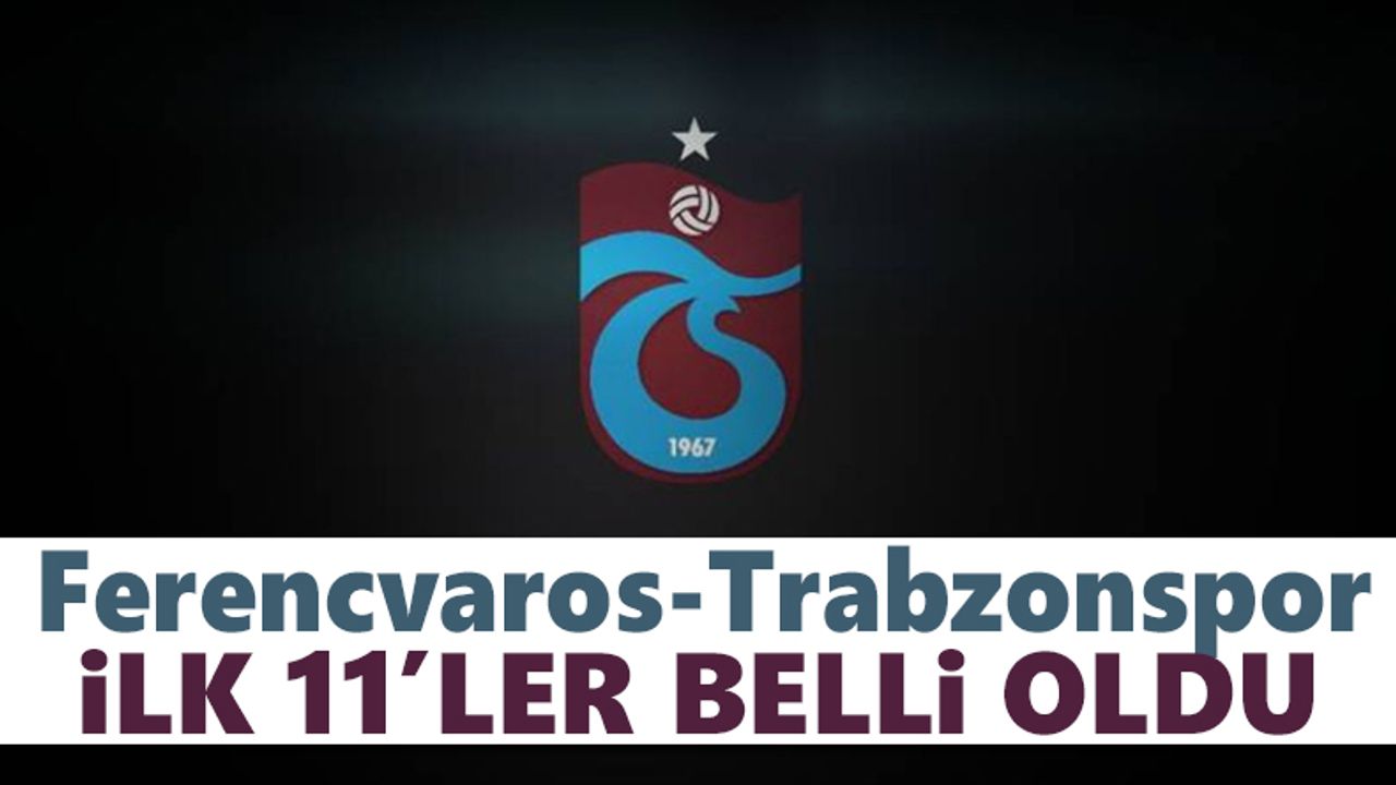 Ferencvaros-Trabzonspor ilk 11'ler belli oldu