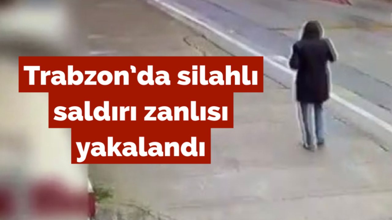 Trabzon’da silahlı saldırı zanlısı yakalandı