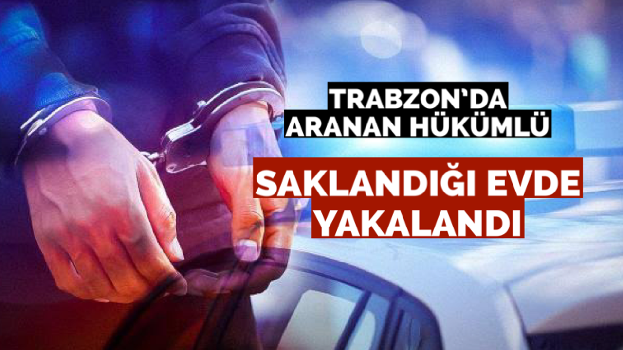 Trabzon’da firari hükümlü saklandığı evde yakalandı