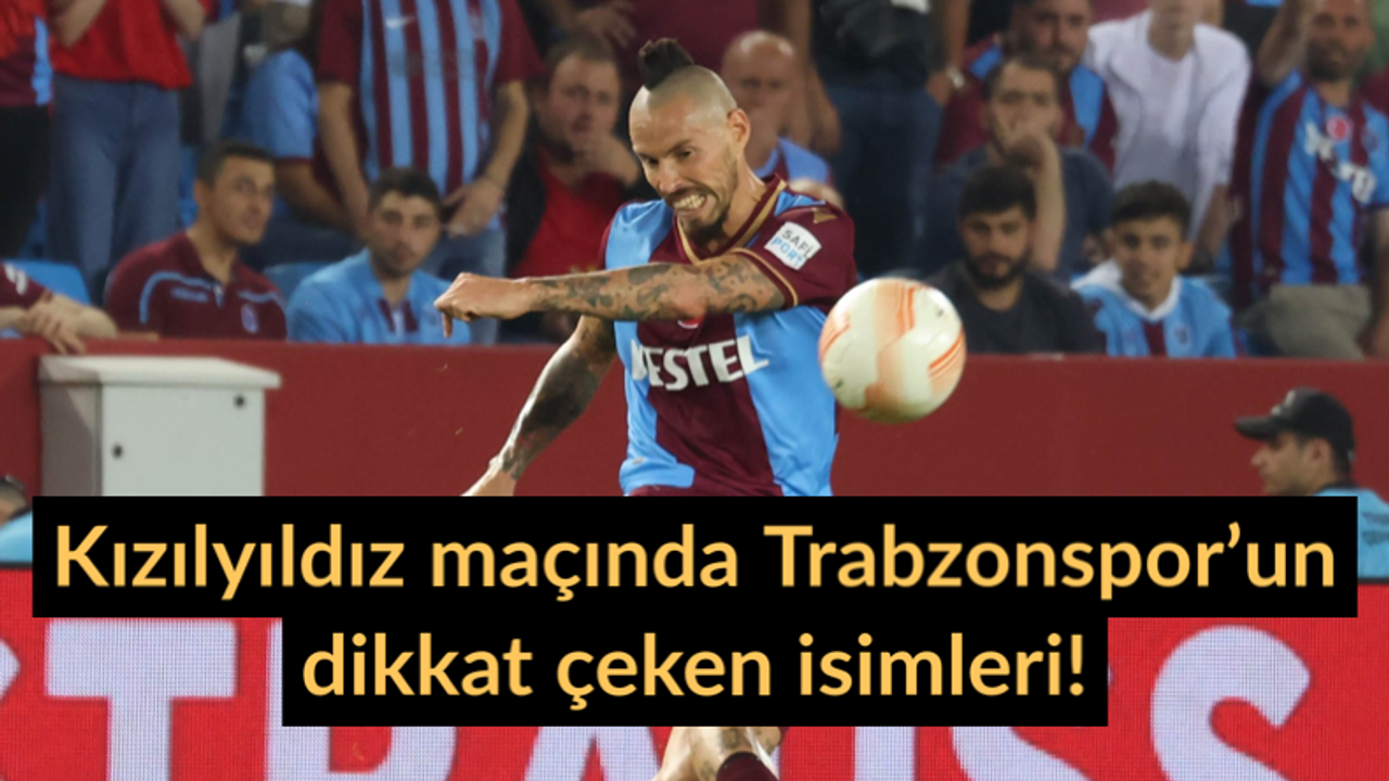 Kızılyıldız maçında Trabzonspor’un dikkat çeken isimleri!