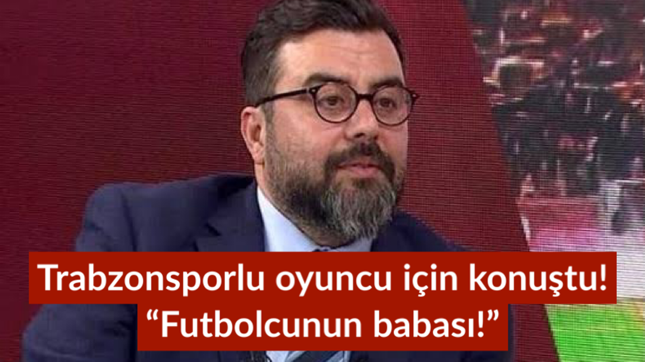 Trabzonsporlu oyuncuya övgü: “Futbolcunun babası!”