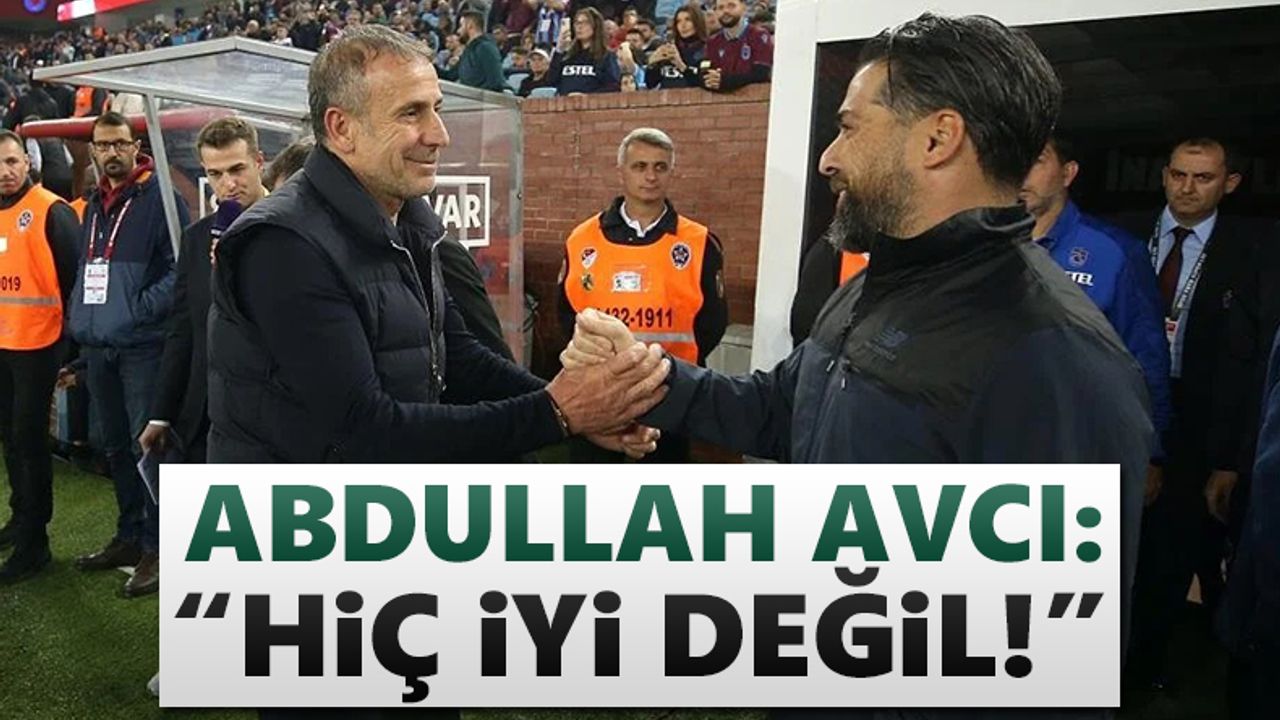 Abdullah Avcı'dan maç değerlendirmesi: "Hiç iyi değil"