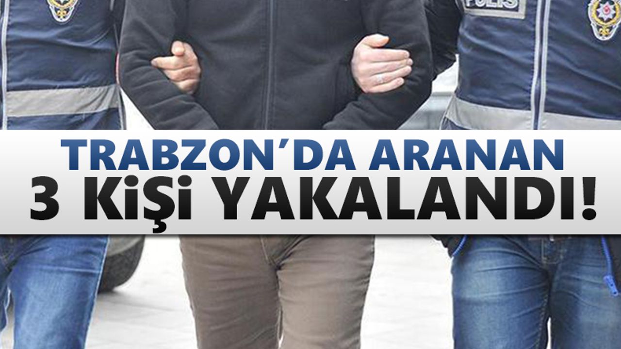 Trabzon'da aranan üç kişi yakalandı!