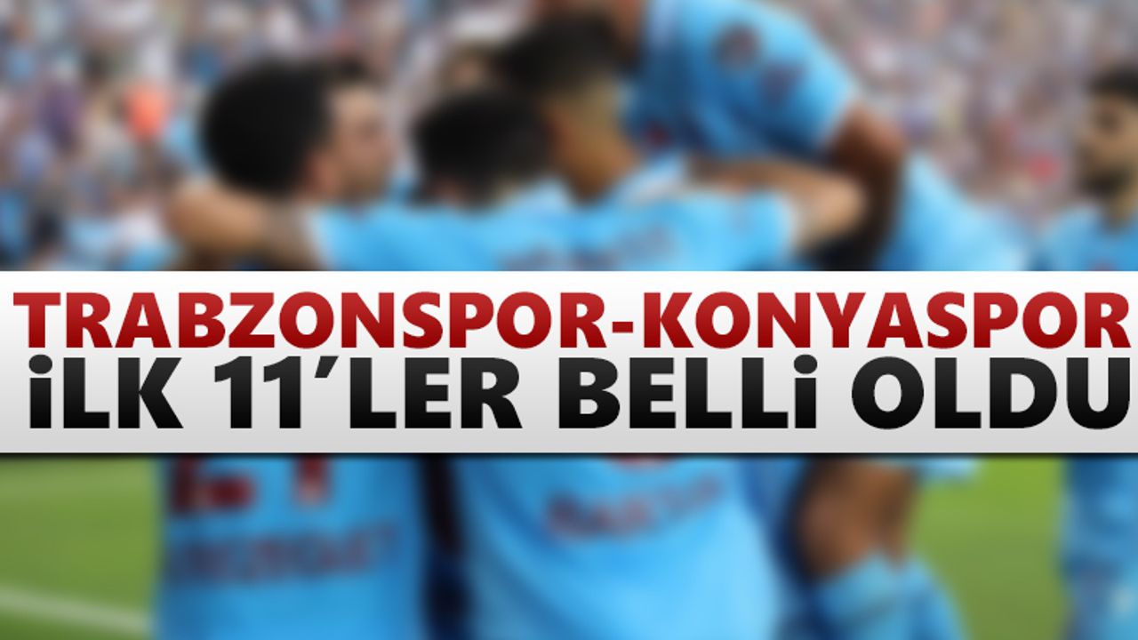 Trabzonspor - Konyaspor maçının ilk 11'leri açıklandı