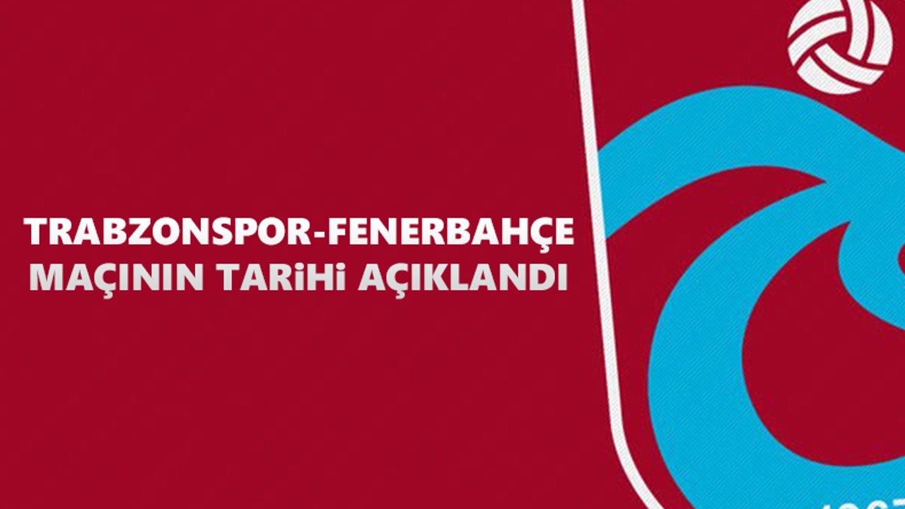 Trabzonspor - Fenerbahçe maçının tarihi açıklandı