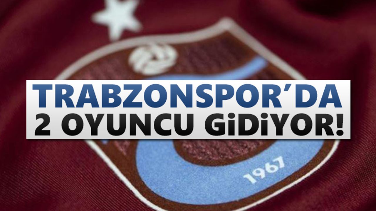 Trabzonspor'da iki futbolcu gidiyor! Kolaylık sağlanacak