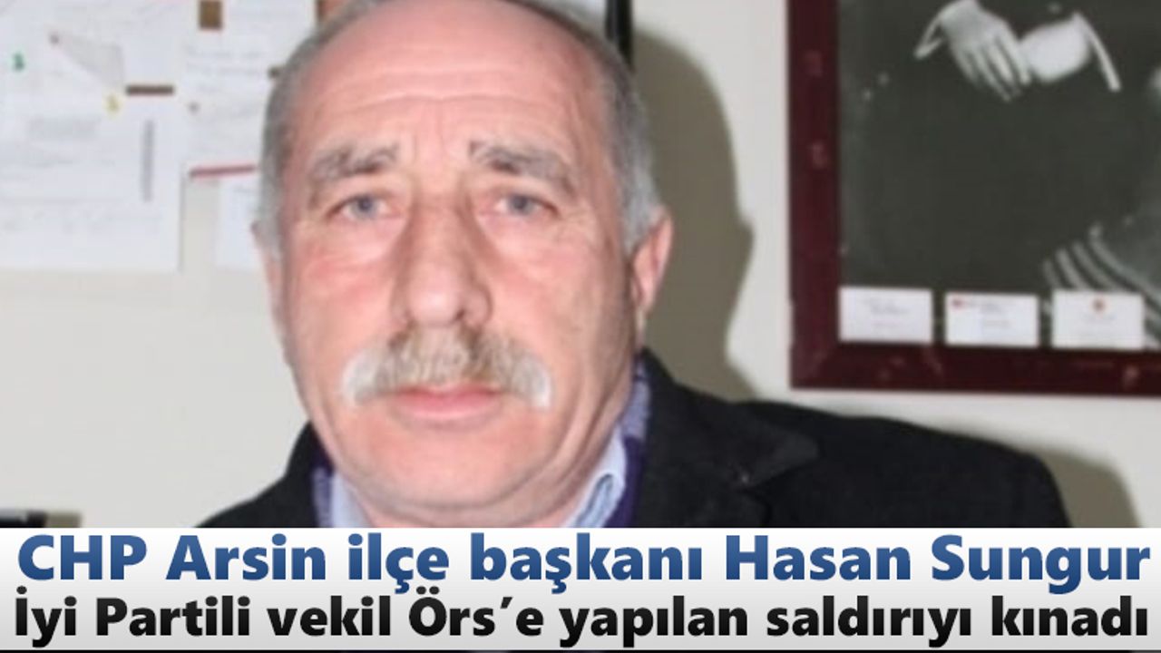CHP Arsin ilçe başkanı Hasan Sungur, Örs'e yapılan saldırıyı kınadı