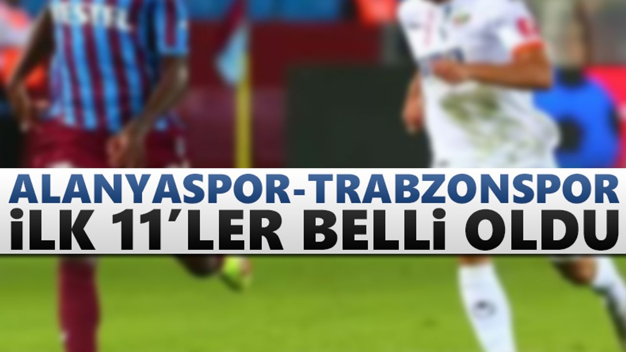 Alanyaspor-Trabzonspor maçının ilk 11’leri açıklandı
