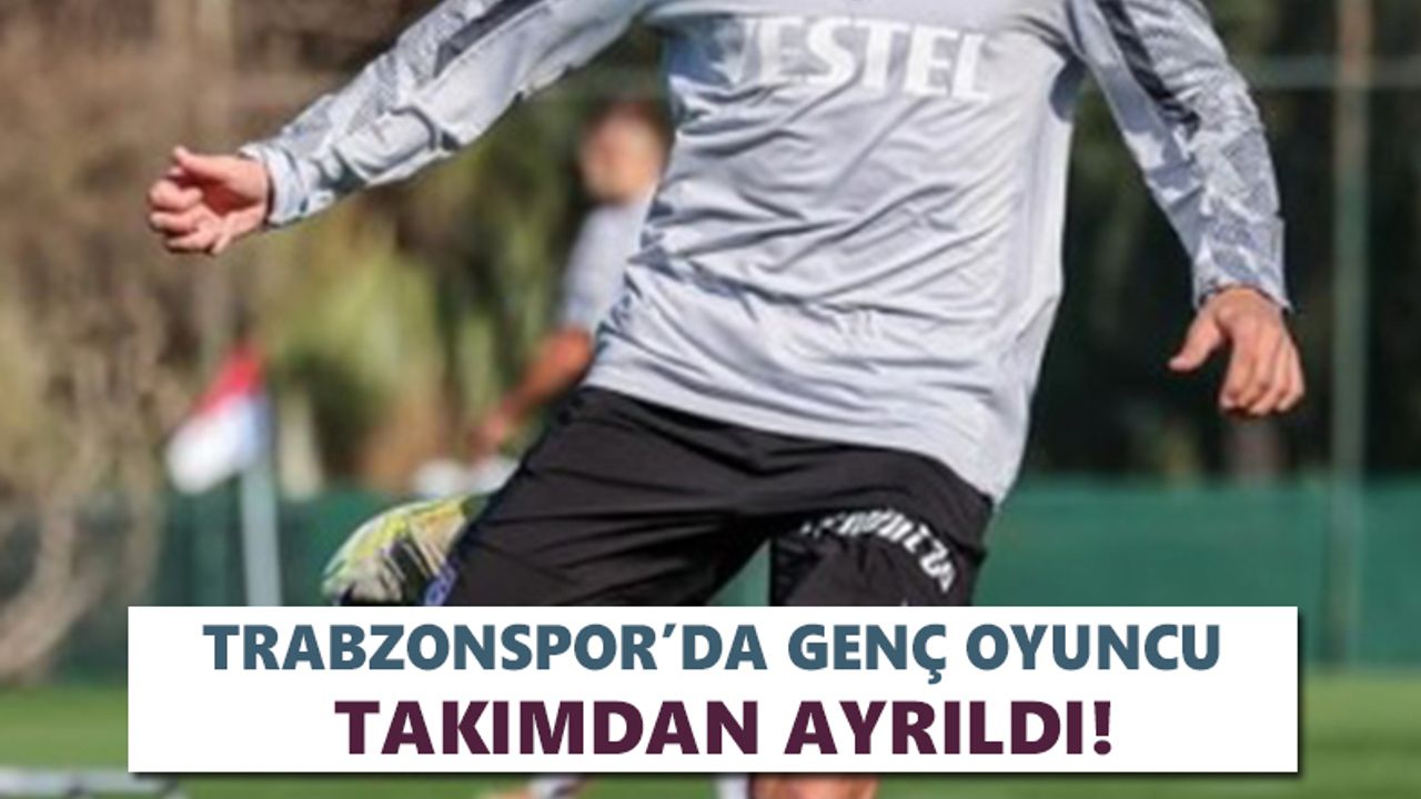 Trabzonspor’da genç oyuncu takımdan ayrıldı!