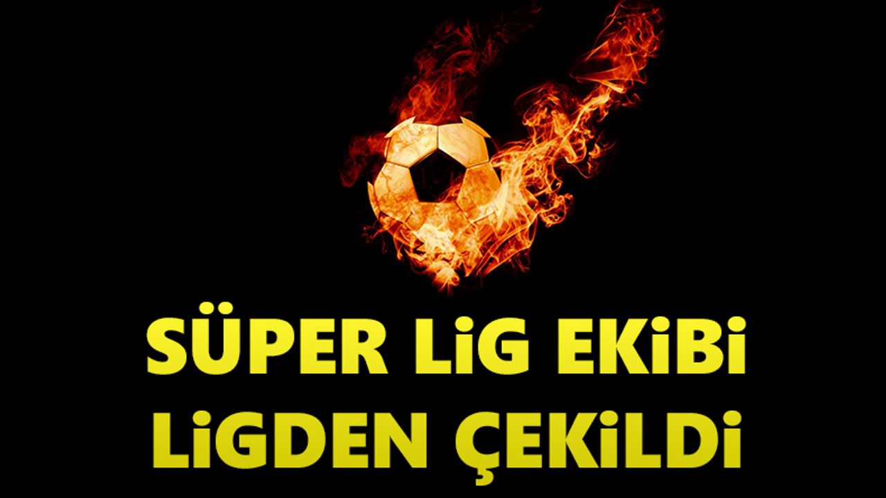 Süper Lig ekibi ligden çekildi!