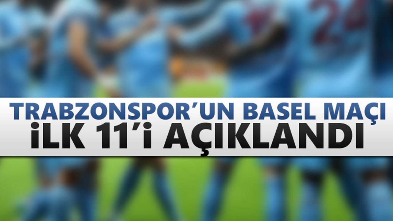 Trabzonspor'un Basel maçı ilk 11'i açıklandı