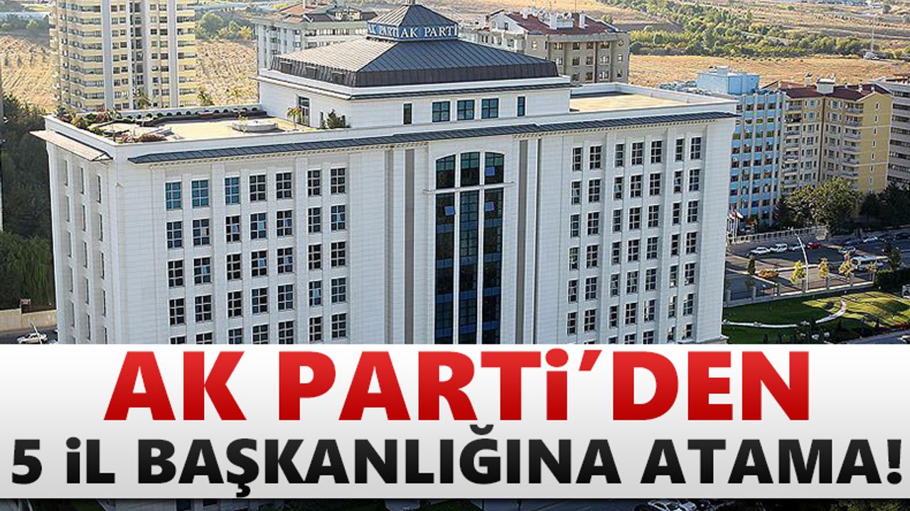 AK Parti'den 5 il başkanlığına atama kararı!