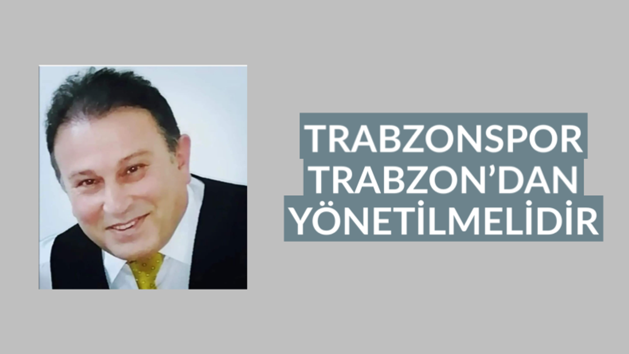 Trabzonspor Trabzon’dan yönetilmelidir