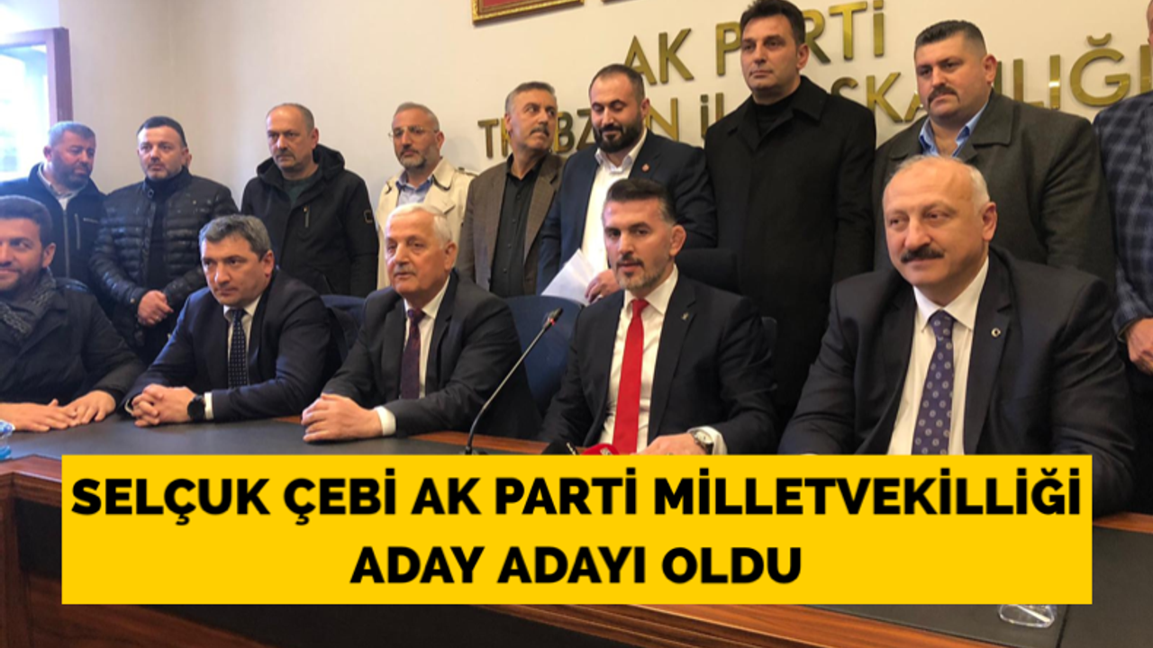 Selçuk Çebi, AK Parti Trabzon milletvekilliği aday adayı oldu