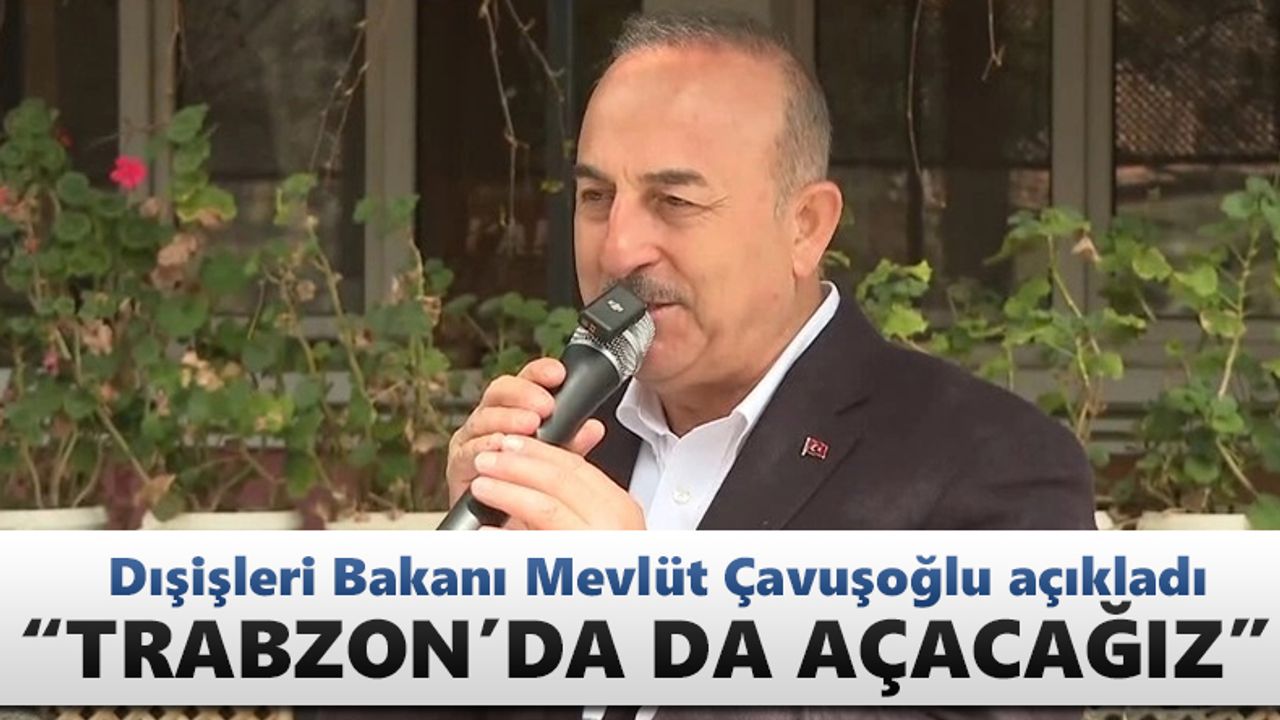 Dışişleri Bakanı açıkladı! "Trabzon'da açacağız"