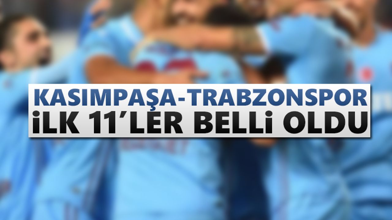 Kasımpaşa - Trabzonspor maçı ilk 11'leri