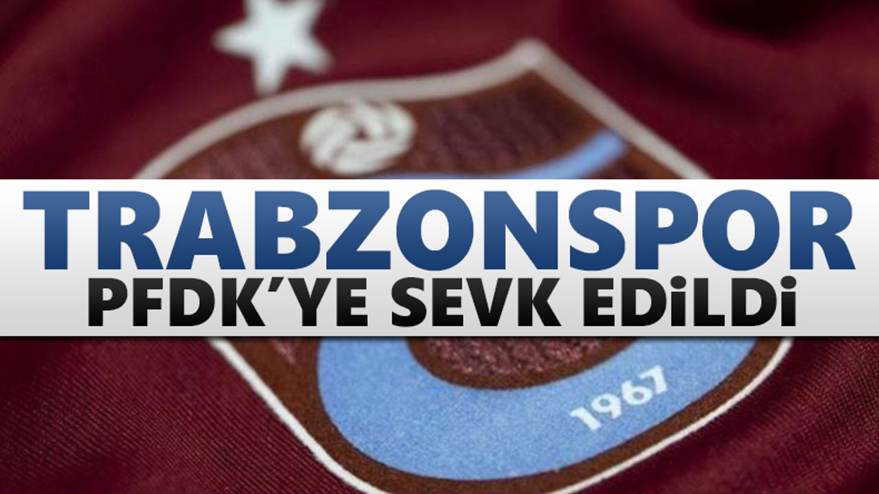 Trabzonspor, PFDK'ye sevk edildi!