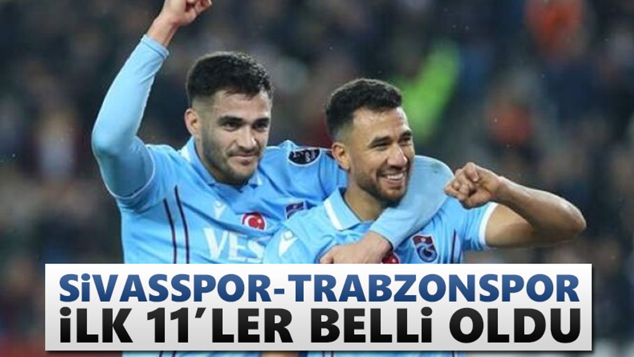Sivasspor – Trabzonspor maçı ilk 11'leri açıklandı