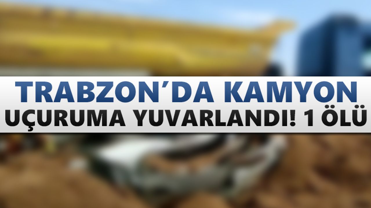 Trabzon'da feci kaza! Kamyon uçuruma düştü: 1 ölü
