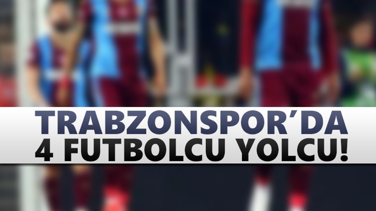 Trabzonspor'da 4 futbolcu yolcu!