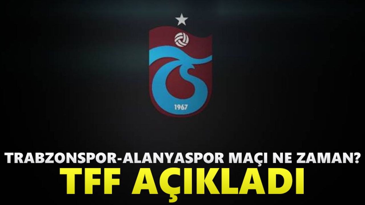 Trabzonspor - Alanyaspor maçı ne zaman? TFF açıkladı