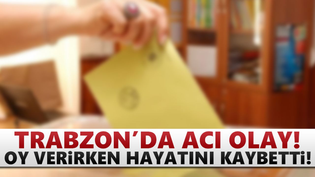 Trabzon'da üzücü olay! Oy kullanırken hayatını kaybetti