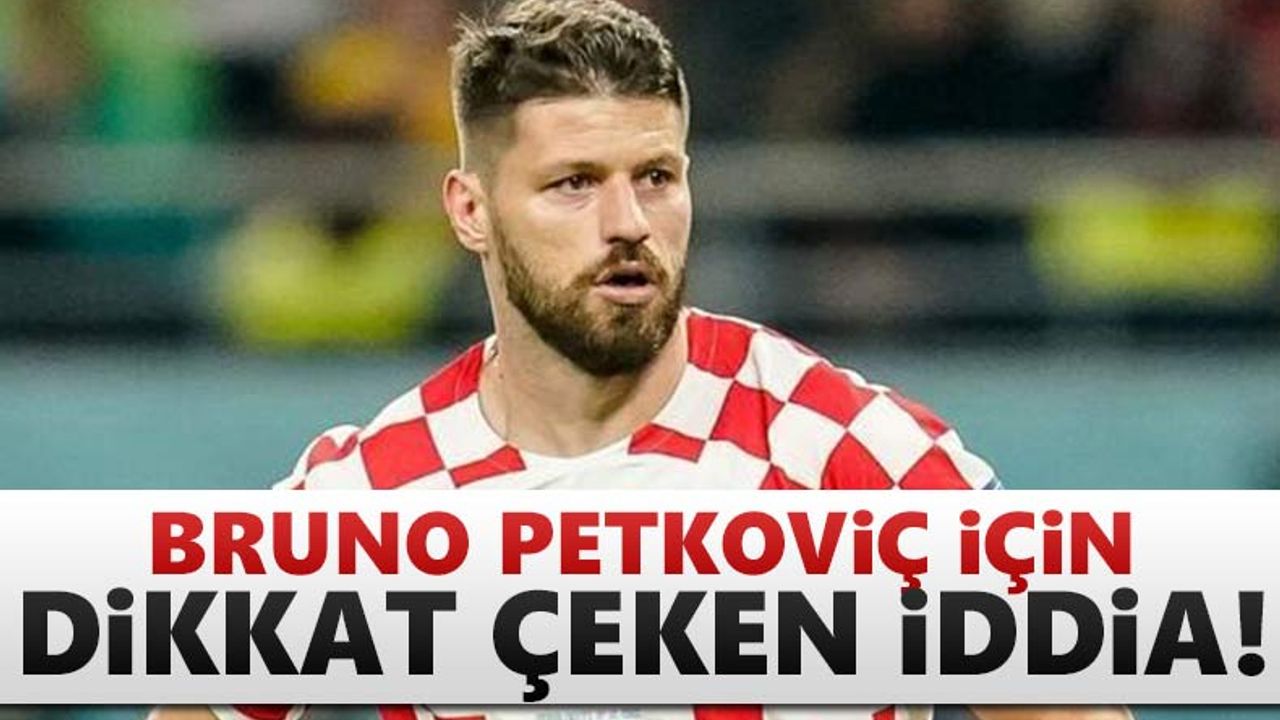 Bruno Petkovic için dikkat çeken iddia!
