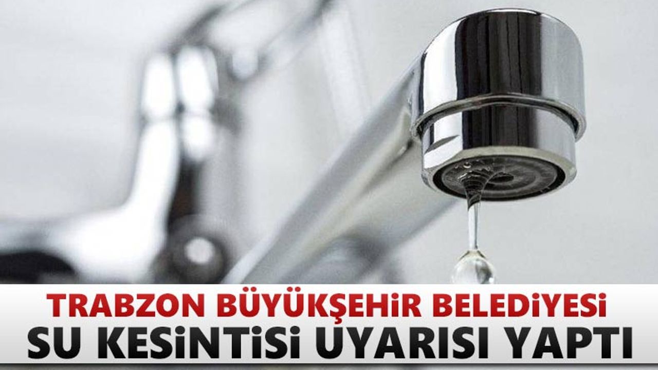 Trabzon Büyükşehir Belediyesi su kesintisi uyarısı yaptı