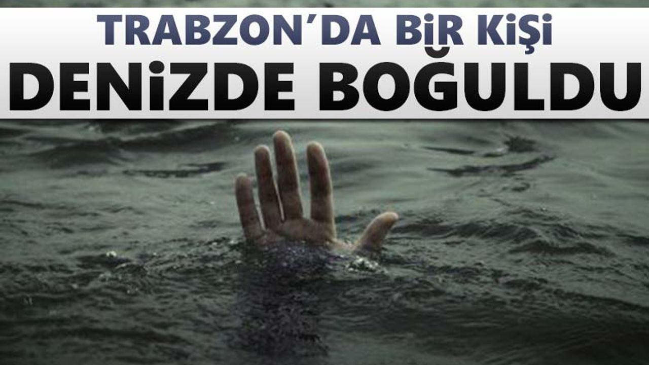 Trabzon'da bir kişi denizde boğuldu