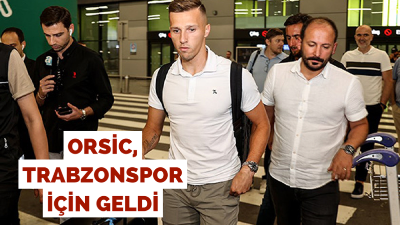 Orsic, Trabzonspor için geldi